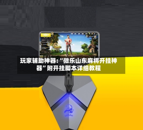 玩家辅助神器:“微乐山东麻将开挂神器”附开挂脚本详细教程-第2张图片