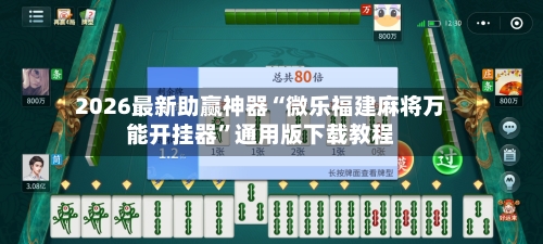 2026最新助赢神器“微乐福建麻将万能开挂器”通用版下载教程-第1张图片