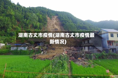 湖南古丈市疫情(湖南古丈市疫情最新情况)-第2张图片