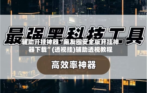 辅助开挂神器“麻友圈安全版开挂神器下载	”(透视挂)辅助透视教程-第1张图片
