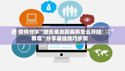软件分享“微乐亲友房麻将怎么开挂教程	”分享装挂技巧步骤-第2张图片