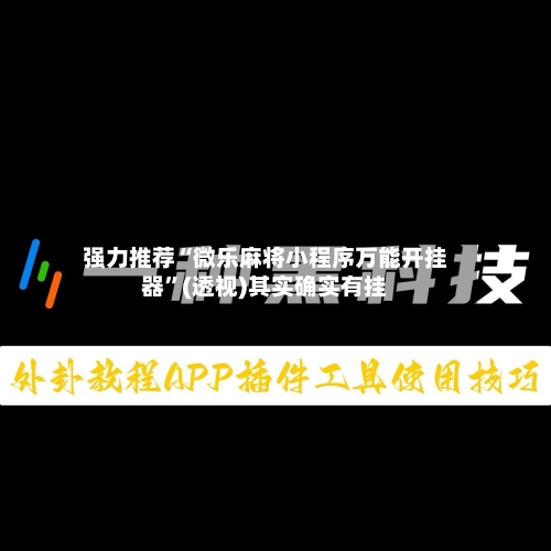 强力推荐“微乐麻将小程序万能开挂器”(透视)其实确实有挂-第1张图片