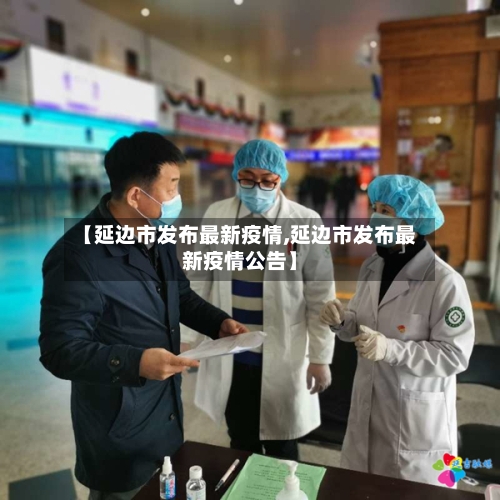 【延边市发布最新疫情,延边市发布最新疫情公告】-第3张图片