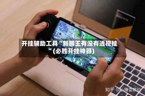 开挂辅助工具“新猴王有没有透视挂”(必胜开挂神器)-第1张图片