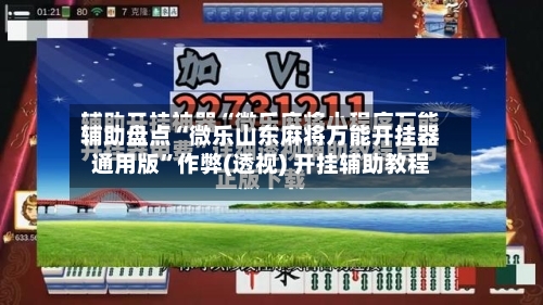 辅助盘点“微乐山东麻将万能开挂器通用版”作弊(透视) 开挂辅助教程-第1张图片