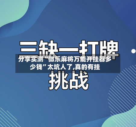 分享实测“微乐麻将万能开挂器多少钱”太坑人了,真的有挂-第1张图片