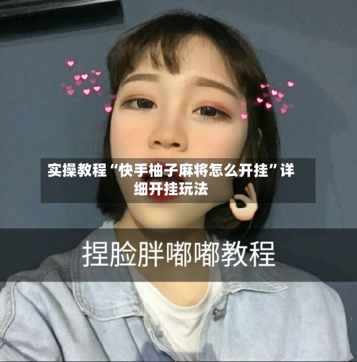 实操教程“快手柚子麻将怎么开挂”详细开挂玩法-第1张图片