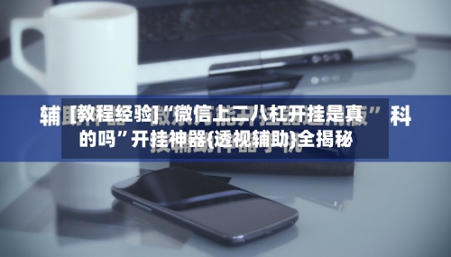 [教程经验]“微信上二八杠开挂是真的吗”开挂神器{透视辅助}全揭秘-第1张图片