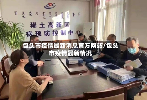 包头市疫情最新消息官方网站/包头市疫情最新情况-第1张图片