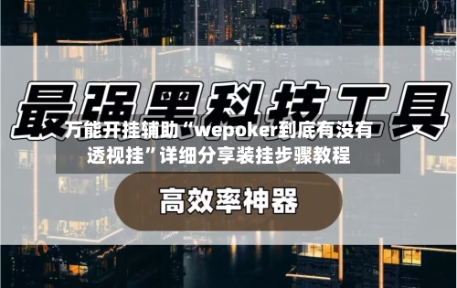 万能开挂辅助“wepoker到底有没有透视挂”详细分享装挂步骤教程-第1张图片