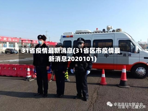 31省疫情最新消息(31省区市疫情最新消息2020101)-第1张图片