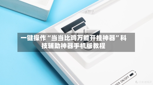 一键操作“当当比鸡万能开挂神器”科技辅助神器手机版教程-第1张图片
