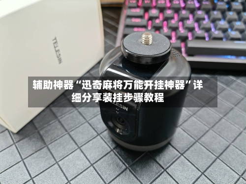 辅助神器“迅奇麻将万能开挂神器”详细分享装挂步骤教程-第1张图片