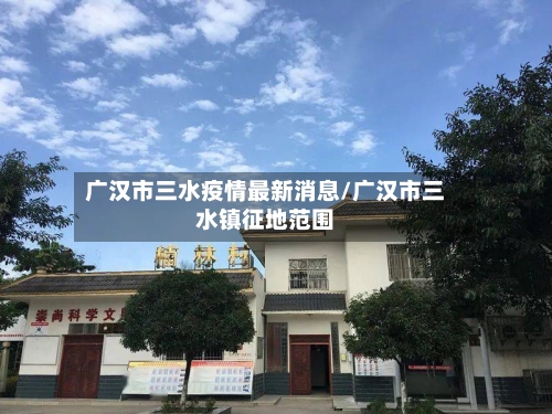广汉市三水疫情最新消息/广汉市三水镇征地范围-第2张图片