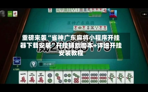 重磅来袭“雀神广东麻将小程序开挂器下载安装	”开挂辅助脚本+详细开挂安装教程-第1张图片