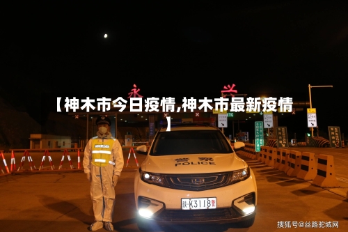 【神木市今日疫情,神木市最新疫情】-第1张图片
