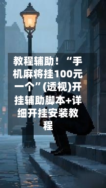 教程辅助！“手机麻将挂100元一个”(透视)开挂辅助脚本+详细开挂安装教程-第1张图片