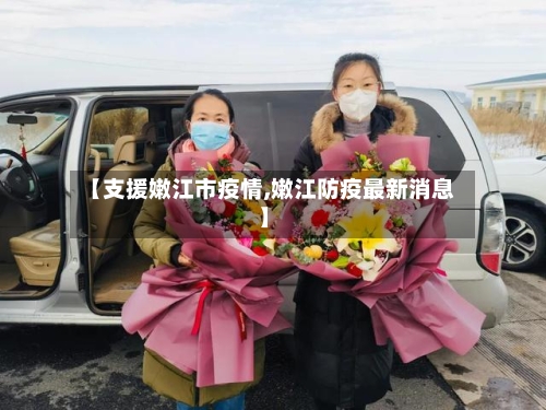 【支援嫩江市疫情,嫩江防疫最新消息】-第1张图片