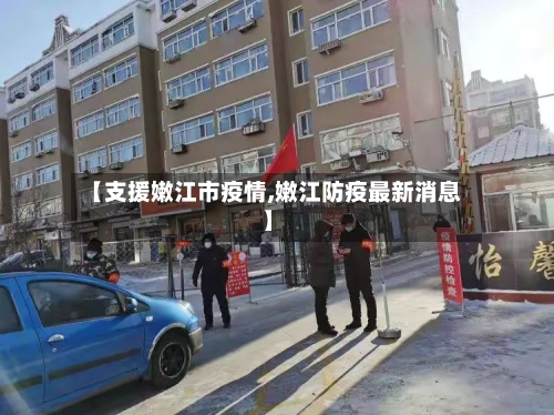 【支援嫩江市疫情,嫩江防疫最新消息】-第2张图片