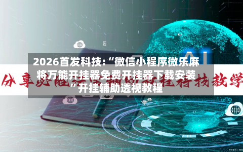 2026首发科技:“微信小程序微乐麻将万能开挂器免费开挂器下载安装	”开挂辅助透视教程-第2张图片