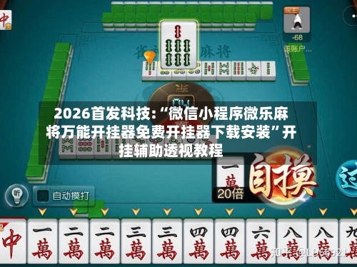 2026首发科技:“微信小程序微乐麻将万能开挂器免费开挂器下载安装”开挂辅助透视教程-第3张图片