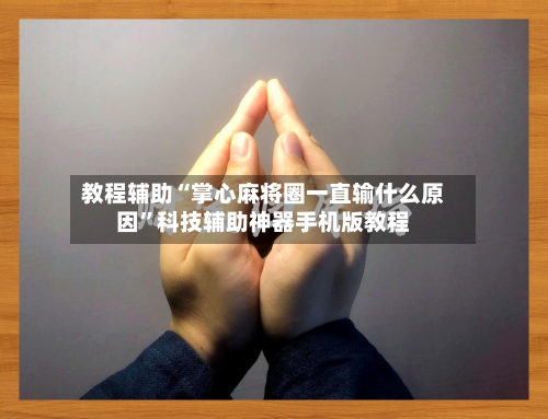 教程辅助“掌心麻将圈一直输什么原因”科技辅助神器手机版教程-第3张图片