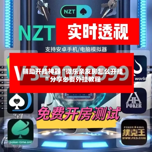 辅助开挂神器“微乐亲友房怎么开挂”分享必要外挂教程-第3张图片