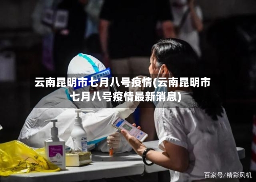 云南昆明市七月八号疫情(云南昆明市七月八号疫情最新消息)-第3张图片