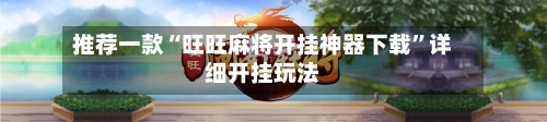 推荐一款“旺旺麻将开挂神器下载	”详细开挂玩法-第1张图片
