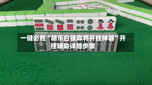 一键必胜“胡乐白银麻将开挂神器”开挂辅助详细步骤-第1张图片