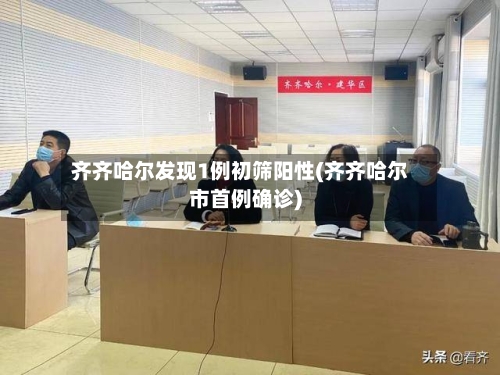 齐齐哈尔发现1例初筛阳性(齐齐哈尔市首例确诊)-第3张图片