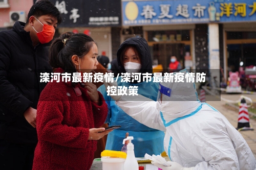 滦河市最新疫情/滦河市最新疫情防控政策-第3张图片