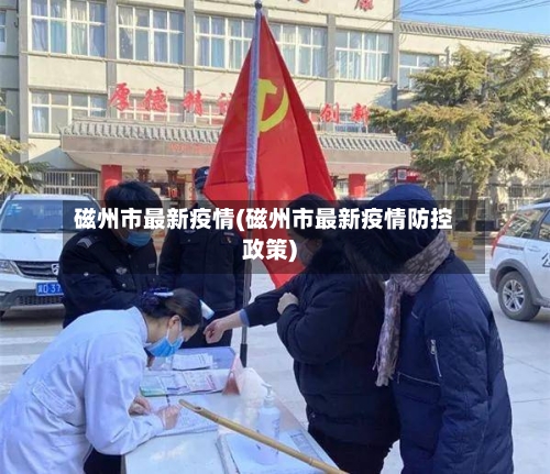 磁州市最新疫情(磁州市最新疫情防控政策)-第2张图片
