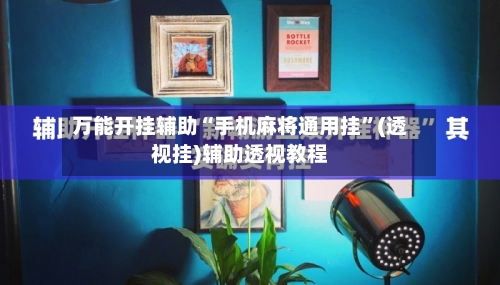 万能开挂辅助“手机麻将通用挂	”(透视挂)辅助透视教程-第2张图片