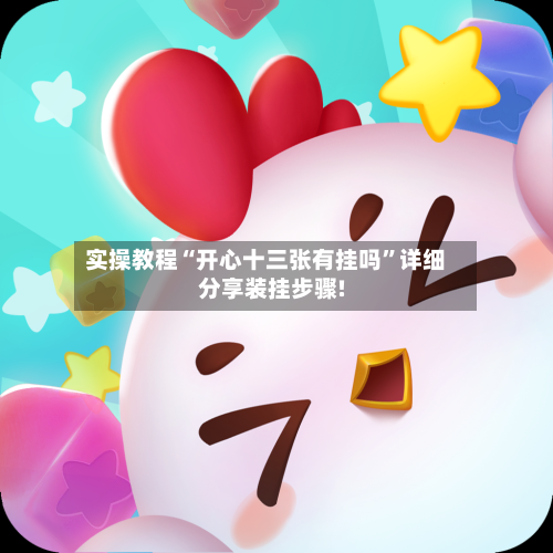 实操教程“开心十三张有挂吗	”详细分享装挂步骤!-第3张图片