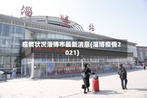 疫情状况淄博市最新消息(淄博疫情2021)-第2张图片