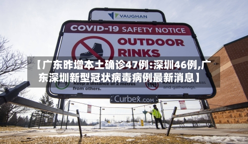【广东昨增本土确诊47例:深圳46例,广东深圳新型冠状病毒病例最新消息】-第2张图片