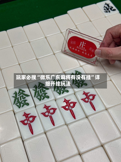玩家必搜“微乐广东麻将有没有挂”详细开挂玩法-第1张图片
