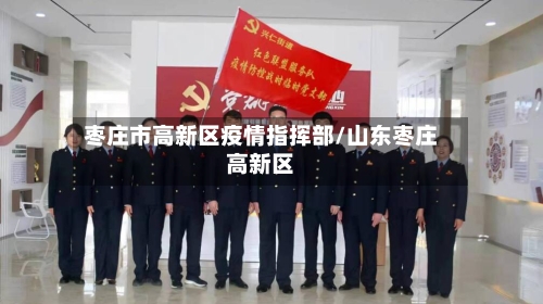 枣庄市高新区疫情指挥部/山东枣庄高新区-第2张图片