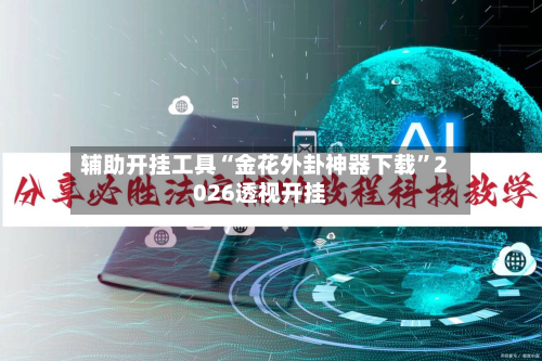 辅助开挂工具“金花外卦神器下载”2026透视开挂-第2张图片