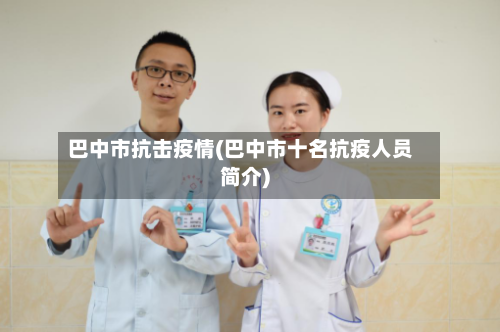 巴中市抗击疫情(巴中市十名抗疫人员简介)-第1张图片
