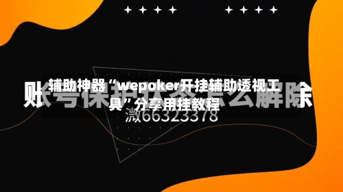 辅助神器“wepoker开挂辅助透视工具”分享用挂教程-第1张图片