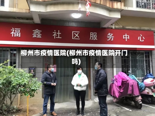 柳州市疫情医院(柳州市疫情医院开门吗)-第1张图片