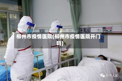 柳州市疫情医院(柳州市疫情医院开门吗)-第3张图片