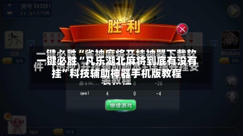 一键必胜“凡乐湖北麻将到底有没有挂”科技辅助神器手机版教程-第3张图片