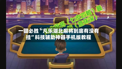 一键必胜“凡乐湖北麻将到底有没有挂	”科技辅助神器手机版教程-第2张图片