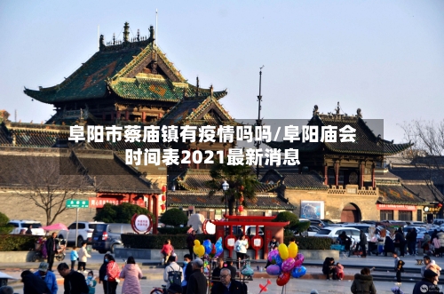 阜阳市蔡庙镇有疫情吗吗/阜阳庙会时间表2021最新消息-第1张图片