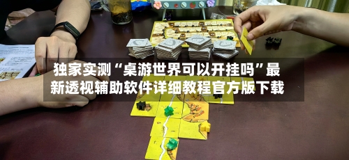 独家实测“桌游世界可以开挂吗”最新透视辅助软件详细教程官方版下载-第1张图片