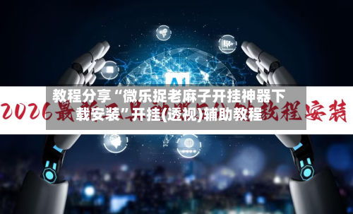 教程分享“微乐捉老麻子开挂神器下载安装”开挂(透视)辅助教程-第1张图片