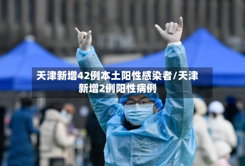 天津新增42例本土阳性感染者/天津新增2例阳性病例-第3张图片
